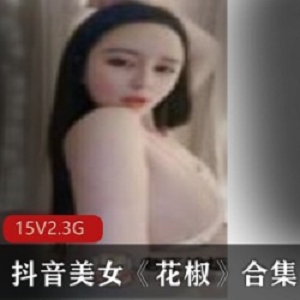 火辣诱惑系列：抖音美女花椒15集资源合集，总计5.3G